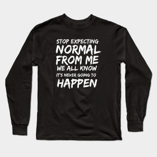 Stop expecting normal from me we all know it's never going to happen Long Sleeve T-Shirt